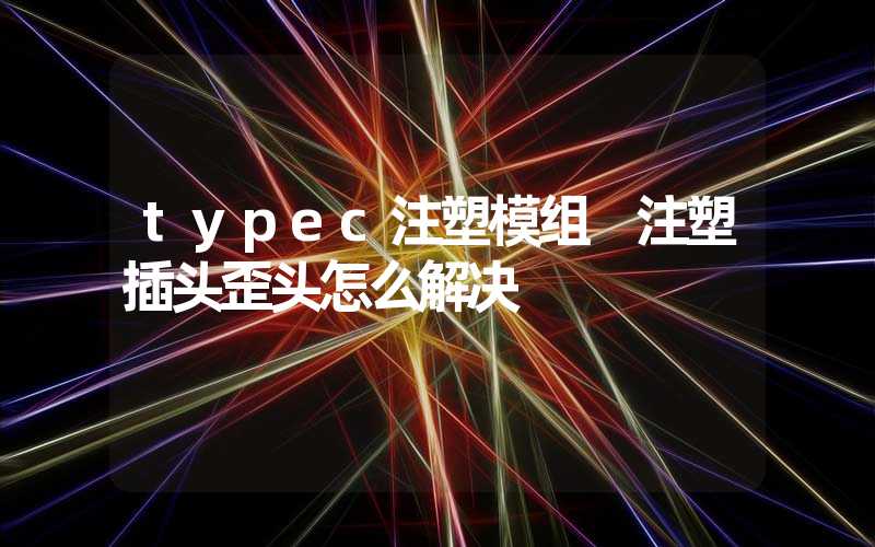 typec注塑模组 注塑插头歪头怎么解决